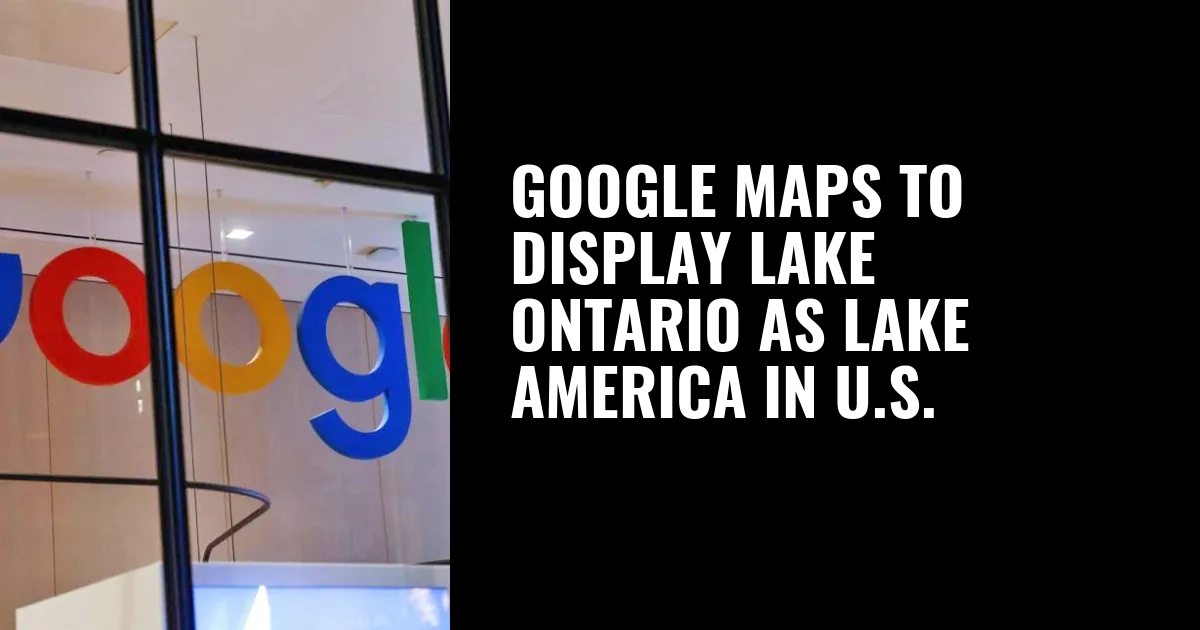 Google Maps to display Lake Ontario as Lake America in U.S.